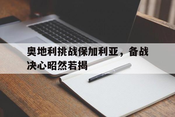 关于奥地利挑战保加利亚，备战决心昭然若揭的信息